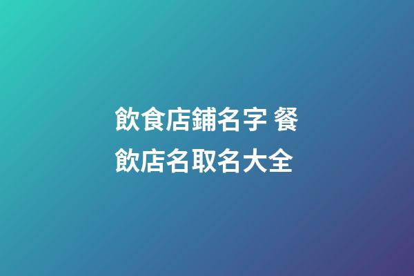 飲食店鋪名字 餐飲店名取名大全-第1張-店鋪起名-玄機派